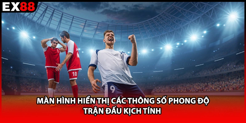 Màn hình hiển thị các thông số phong độ trận đấu kịch tính